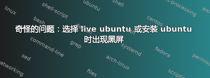 奇怪的问题：选择 live ubuntu 或安装 ubuntu 时出现黑屏