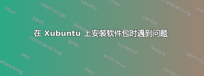 在 Xubuntu 上安装软件包时遇到问题