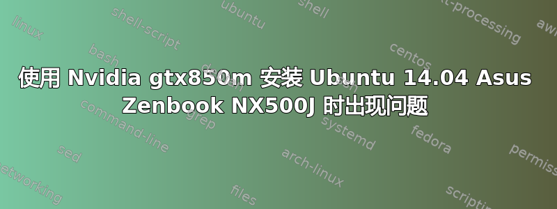 使用 Nvidia gtx850m 安装 Ubuntu 14.04 Asus Zenbook NX500J 时出现问题