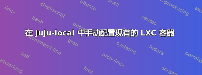 在 Juju-local 中手动配置现有的 LXC 容器