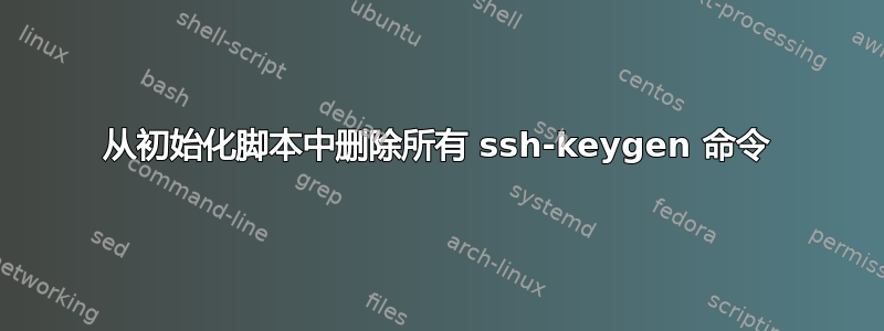 从初始化脚本中删除所有 ssh-keygen 命令