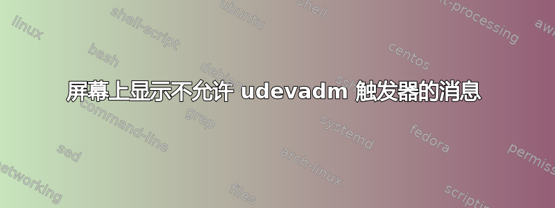 屏幕上显示不允许 udevadm 触发器的消息