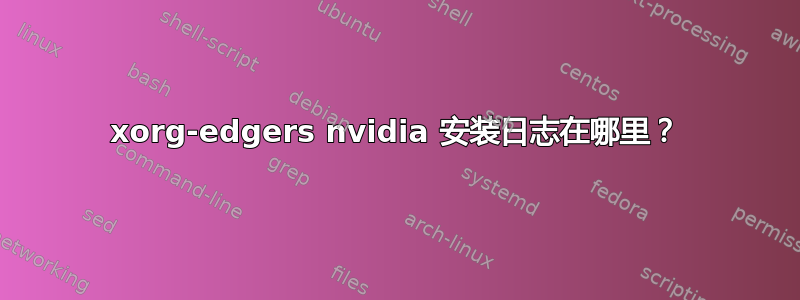 xorg-edgers nvidia 安装日志在哪里？