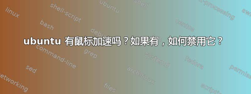 ubuntu 有鼠标加速吗？如果有，如何禁用它？