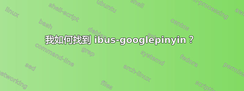 我如何找到 ibus-googlepinyin？