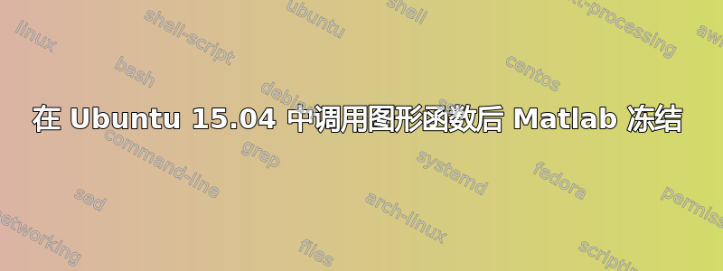 在 Ubuntu 15.04 中调用图形函数后 Matlab 冻结