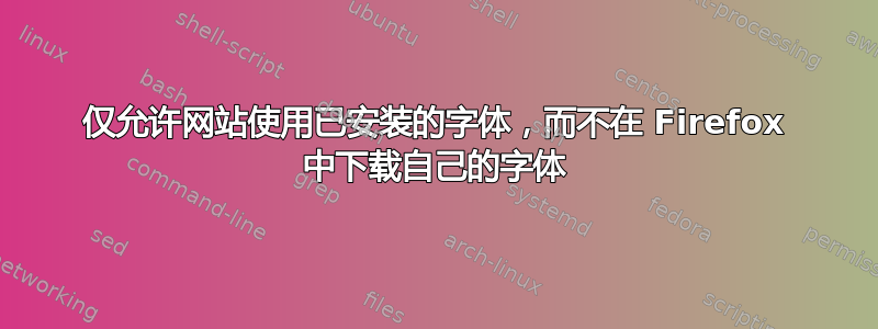 仅允许网站使用已安装的字体，而不在 Firefox 中下载自己的字体