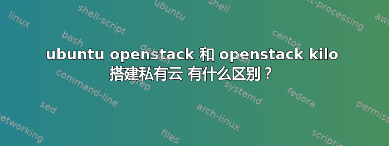 ubuntu openstack 和 openstack kilo 搭建私有云 有什么区别？