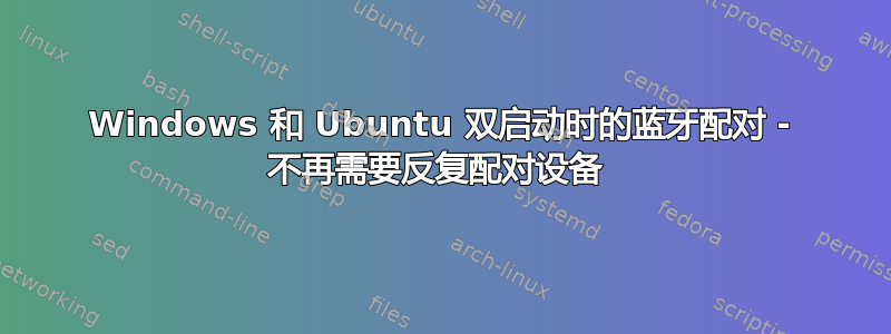 Windows 和 Ubuntu 双启动时的蓝牙配对 - 不再需要反复配对设备 