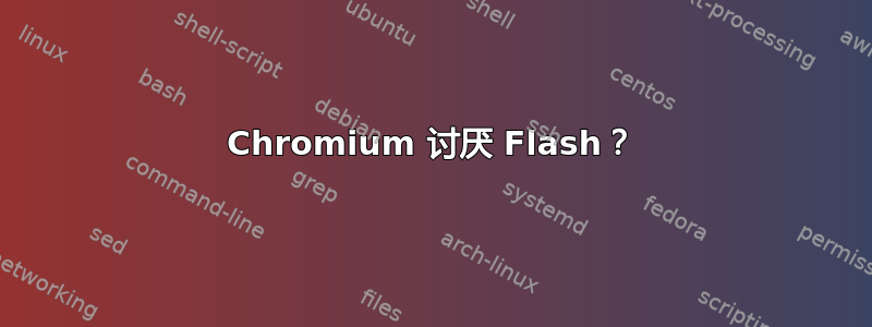 Chromium 讨厌 Flash？