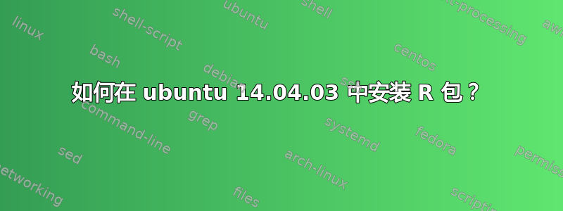 如何在 ubuntu 14.04.03 中安装 R 包？