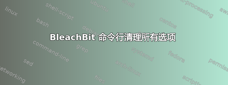 BleachBit 命令行清理所有选项