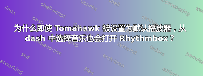 为什么即使 Tomahawk 被设置为默认播放器，从 dash 中选择音乐也会打开 Rhythmbox？