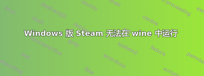 Windows 版 Steam 无法在 wine 中运行