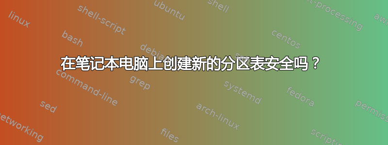 在笔记本电脑上创建新的分区表安全吗？