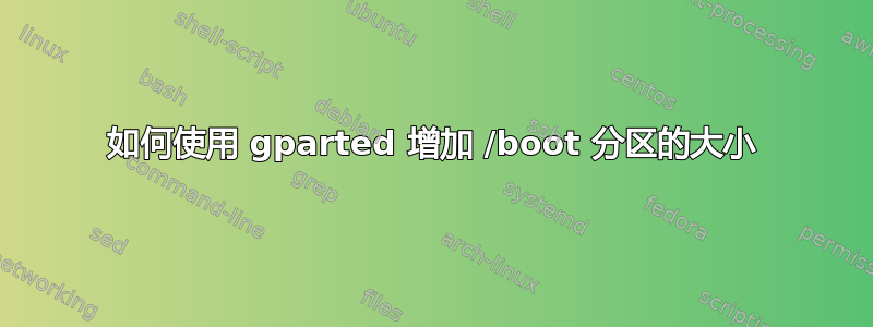 如何使用 gparted 增加 /boot 分区的大小