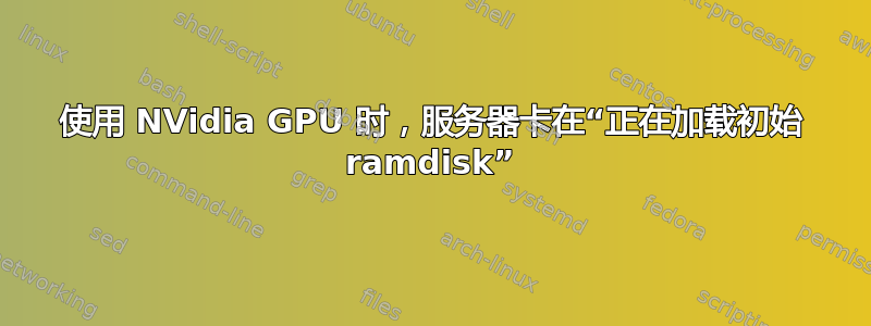 使用 NVidia GPU 时，服务器卡在“正在加载初始 ramdisk”