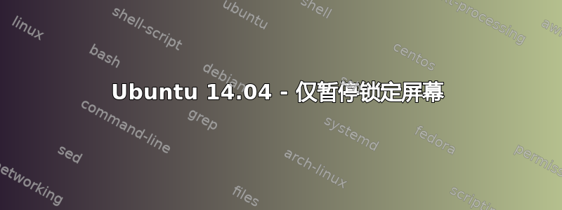 Ubuntu 14.04 - 仅暂停锁定屏幕