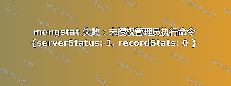 mongstat 失败：未授权管理员执行命令 {serverStatus: 1, recordStats: 0 }