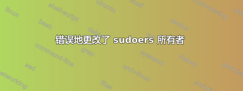 错误地更改了 sudoers 所有者