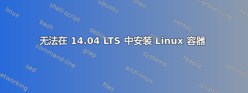 无法在 14.04 LTS 中安装 Linux 容器