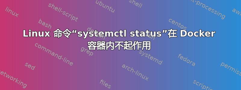 Linux 命令“systemctl status”在 Docker 容器内不起作用