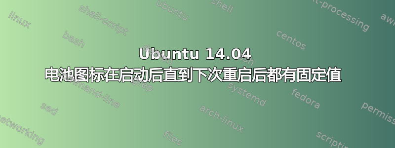 Ubuntu 14.04 电池图标在启动后直到下次重启后都有固定值 