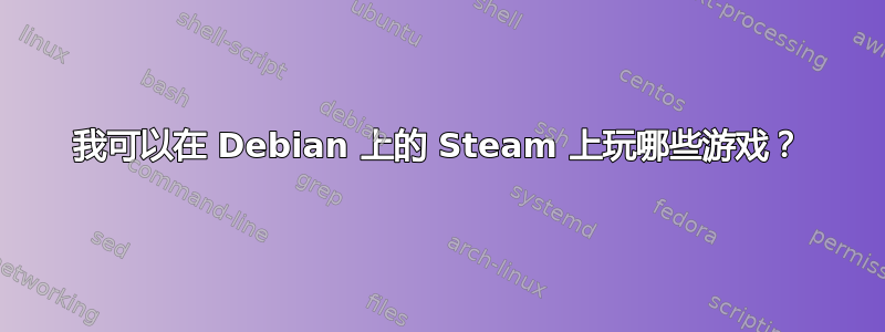 我可以在 Debian 上的 Steam 上玩哪些游戏？