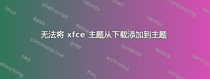 无法将 xfce 主题从下载添加到主题