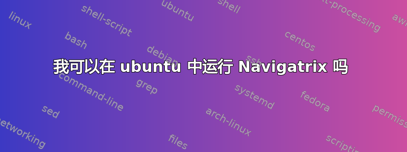 我可以在 ubuntu 中运行 Navigatrix 吗