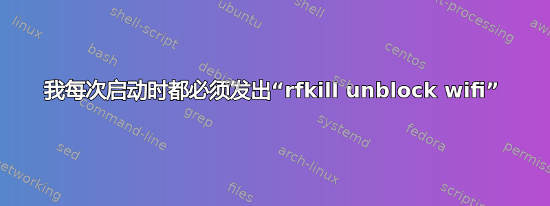 我每次启动时都必须发出“rfkill unblock wifi”