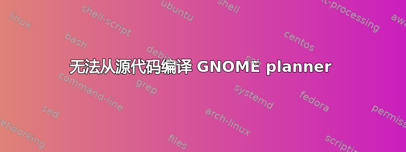 无法从源代码编译 GNOME planner