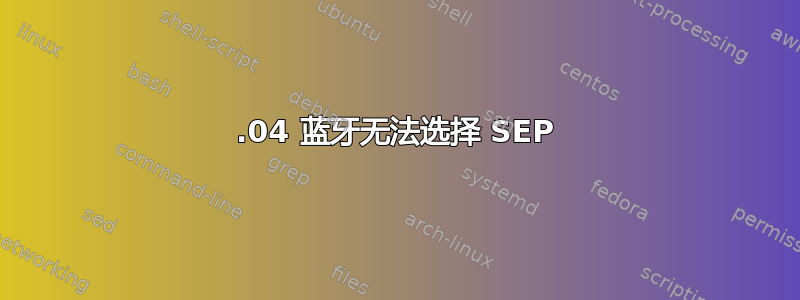 14.04 蓝牙无法选择 SEP