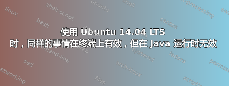 使用 Ubuntu 14.04 LTS 时，同样的事情在终端上有效，但在 Java 运行时无效