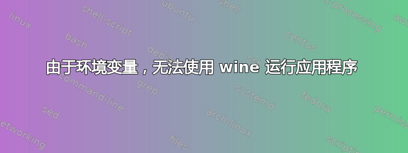 由于环境变量，无法使用 wine 运行应用程序