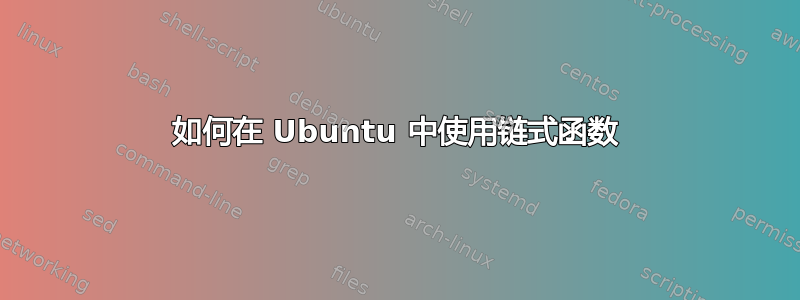 如何在 Ubuntu 中使用链式函数