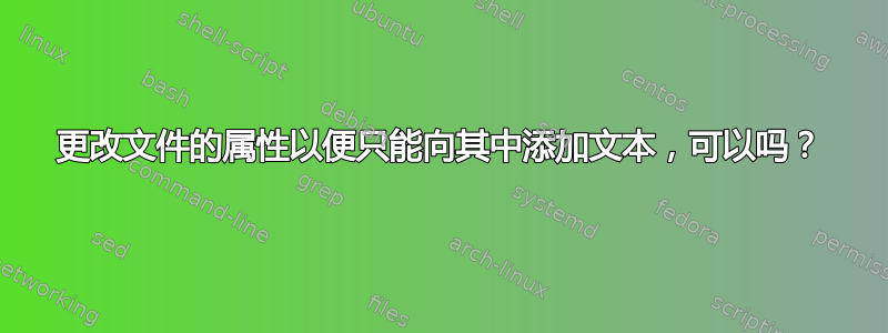 更改文件的属性以便只能向其中添加文本，可以吗？