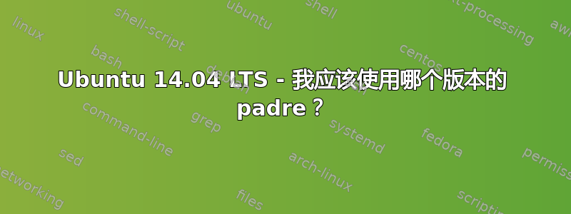 Ubuntu 14.04 LTS - 我应该使用哪个版本的 padre？