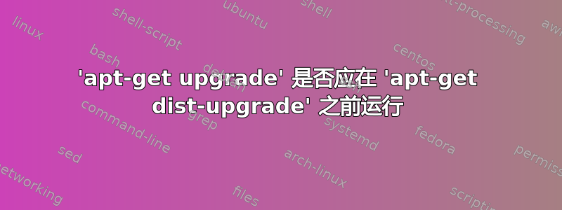 'apt-get upgrade' 是否应在 'apt-get dist-upgrade' 之前运行