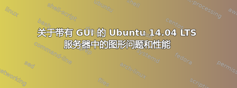 关于带有 GUI 的 Ubuntu 14.04 LTS 服务器中的图形问题和性能