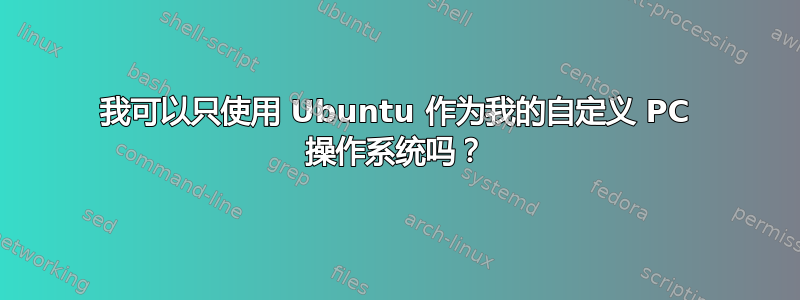 我可以只使用 Ubuntu 作为我的自定义 PC 操作系统吗？