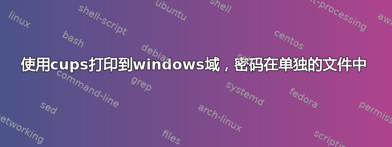 使用cups打印到windows域，密码在单独的文件中