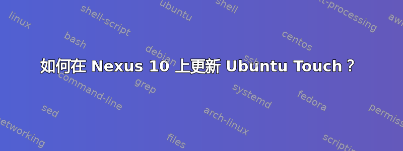 如何在 Nexus 10 上更新 Ubuntu Touch？