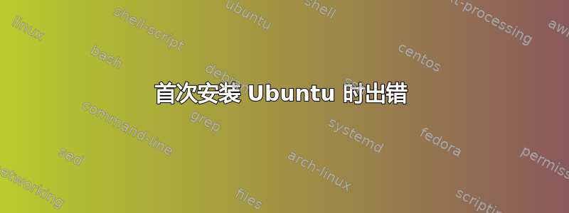 首次安装 Ubuntu 时出错