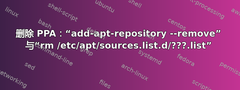 删除 PPA：“add-apt-repository --remove” 与“rm /etc/apt/sources.list.d/???.list”