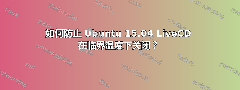 如何防止 Ubuntu 15.04 LiveCD 在临界温度下关闭？