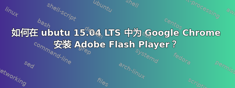 如何在 ubutu 15.04 LTS 中为 Google Chrome 安装 Adob​​e Flash Player？