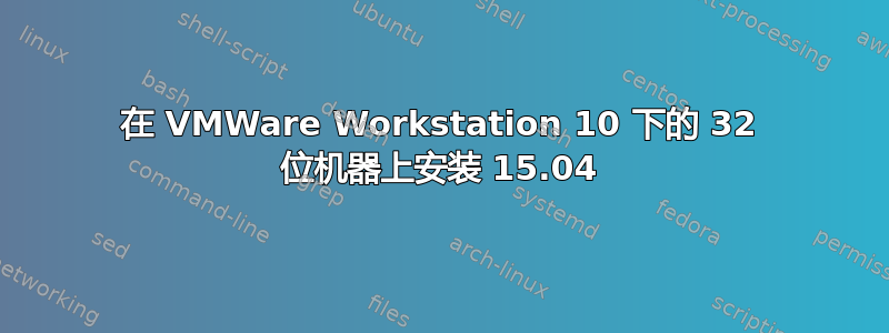 在 VMWare Workstation 10 下的 32 位机器上安装 15.04