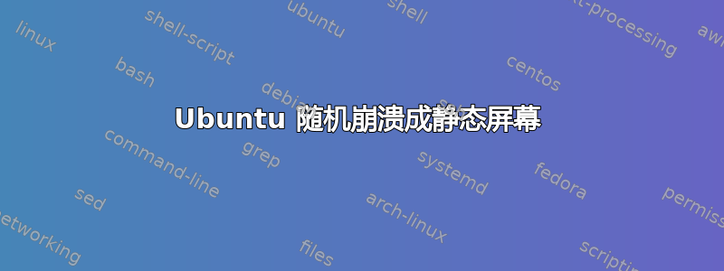 Ubuntu 随机崩溃成静态屏幕