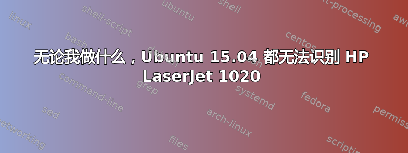 无论我做什么，Ubuntu 15.04 都无法识别 HP LaserJet 1020